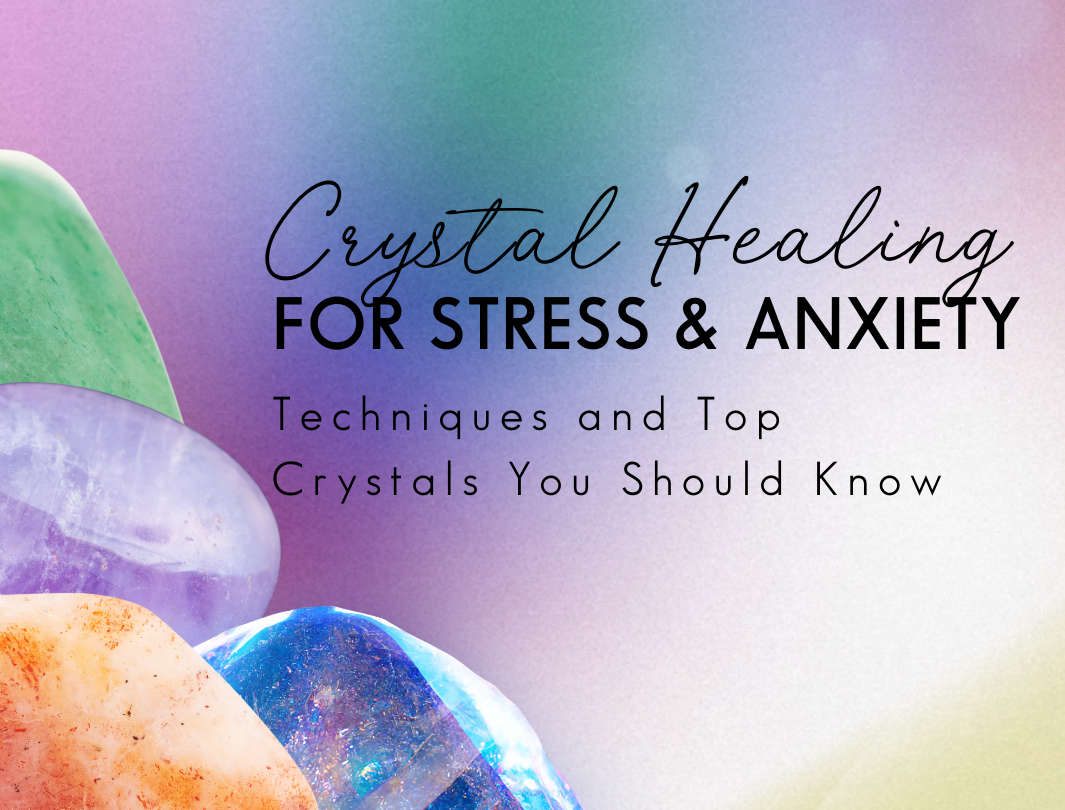 Crystal Healing for Stress & Anxiety: Techniques and Top Crystals You Should Know