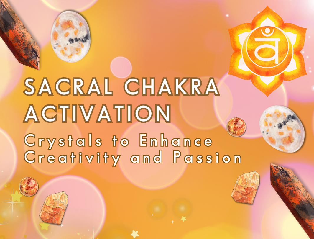 Sacral Chakra Activation: Crystals to Enhance Creativity and Passion